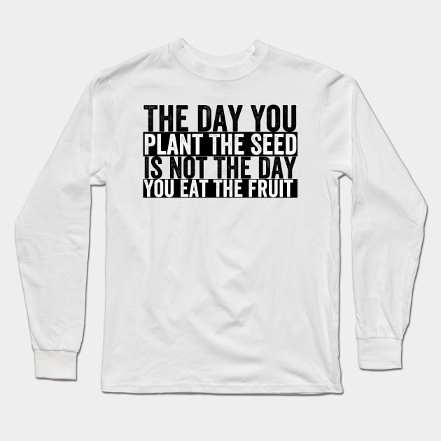 The Day You Plant The Seed Is Not The Day You Eat The Fruit Long Sleeve T-Shirt by Tetsue